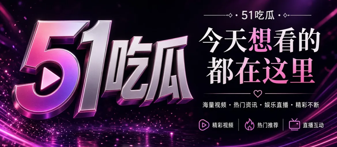 51吃瓜娱乐影像精选主视觉